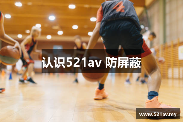 认识521av 防屏蔽
